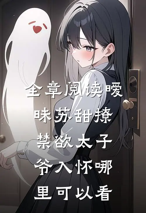全章阅读暧昧苏甜撩禁欲太子爷入怀哪里可以看