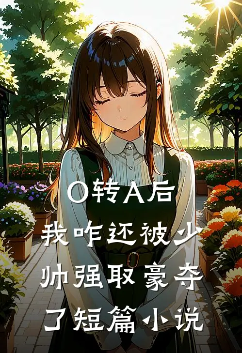 O转A后，我咋还被少帅强取豪夺了短篇小说