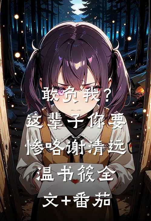 敢负我？这辈子你要惨咯谢清远温书筱全文+番茄