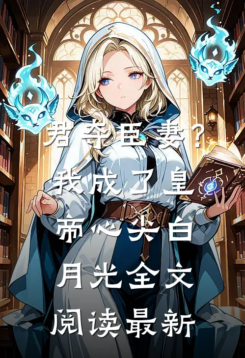 君夺臣妻？我成了皇帝心尖白月光全文阅读最新