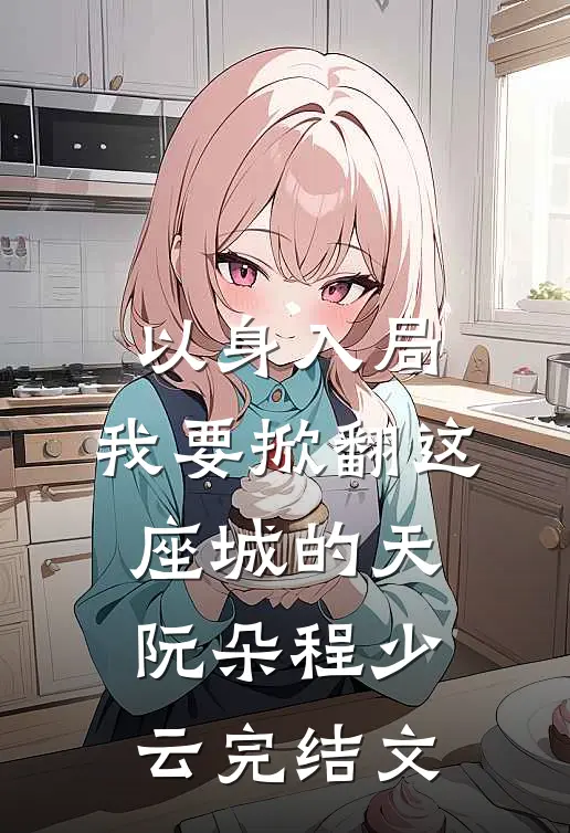 以身入局，我要掀翻这座城的天阮朵程少云完结文