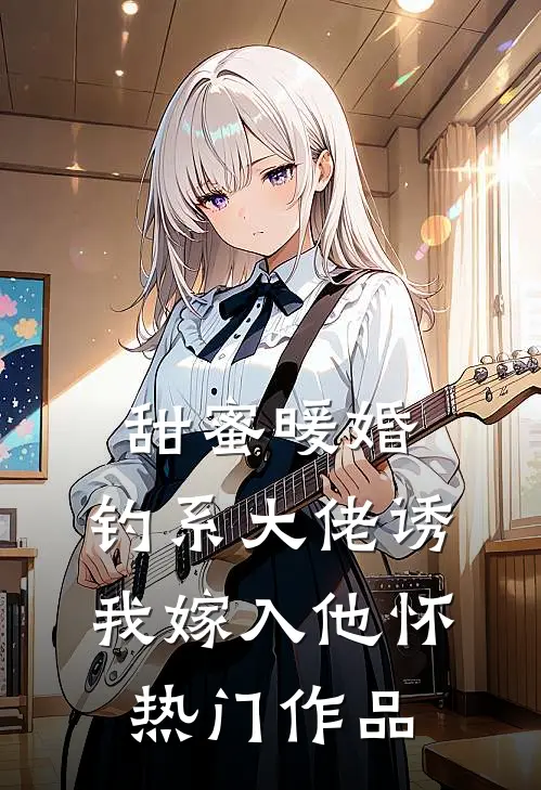 甜蜜暖婚：钓系大佬诱我嫁入他怀热门作品