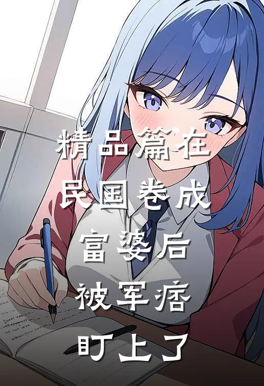 精品篇在民国卷成富婆后，被军痞盯上了