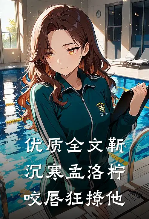 优质全文靳沉寒孟洛柠咬唇狂撩他