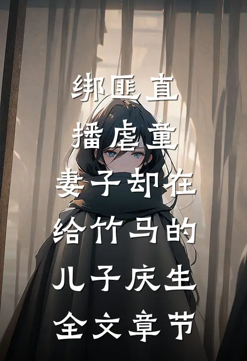 绑匪直播虐童，妻子却在给竹马的儿子庆生全文章节