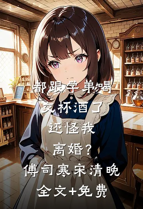 都跟学弟喝交杯酒了，还怪我离婚？傅司寒宋清晚全文+免费