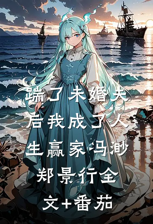 踹了未婚夫后我成了人生赢家冯渺郑景行全文+番茄