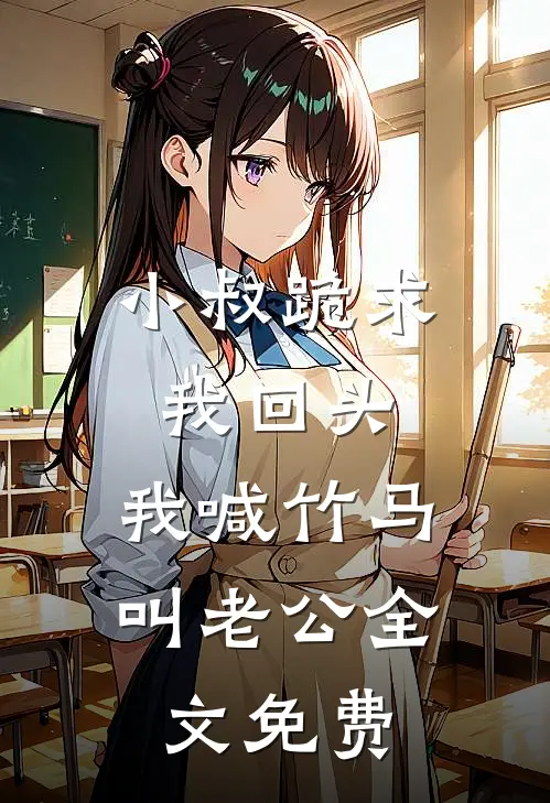 小叔跪求我回头，我喊竹马叫老公全文免费