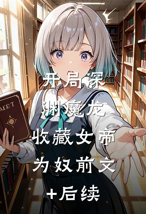 开局深渊魔龙，收藏女帝为奴前文+后续