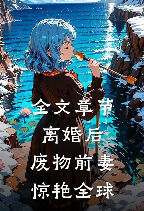 全文章节离婚后，废物前妻惊艳全球
