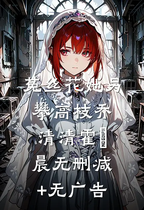 菟丝花她另攀高枝乔清清霍璟晨无删减+无广告
