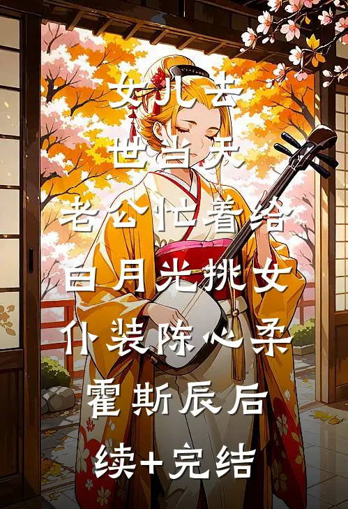 女儿去世当天，老公忙着给白月光挑女仆装陈心柔霍斯辰后续+完结