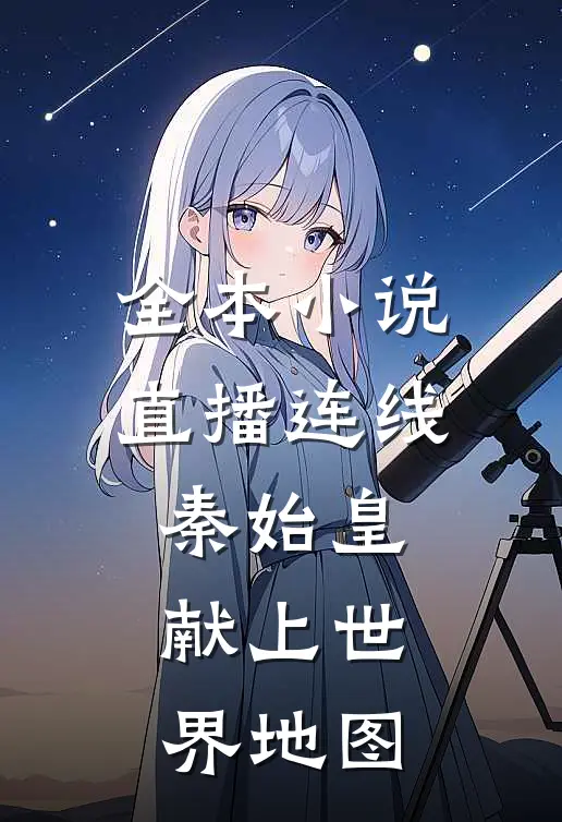 全本小说直播连线秦始皇，献上世界地图