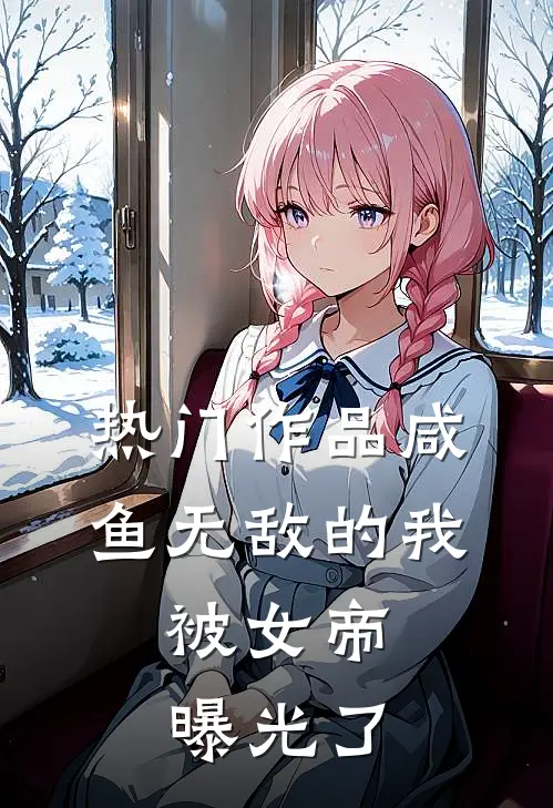 热门作品咸鱼无敌的我，被女帝曝光了
