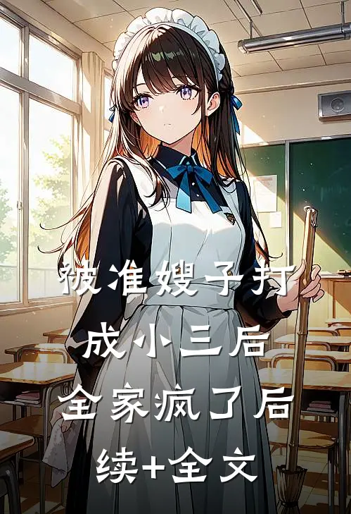 被准嫂子打成小三后，全家疯了后续+全文