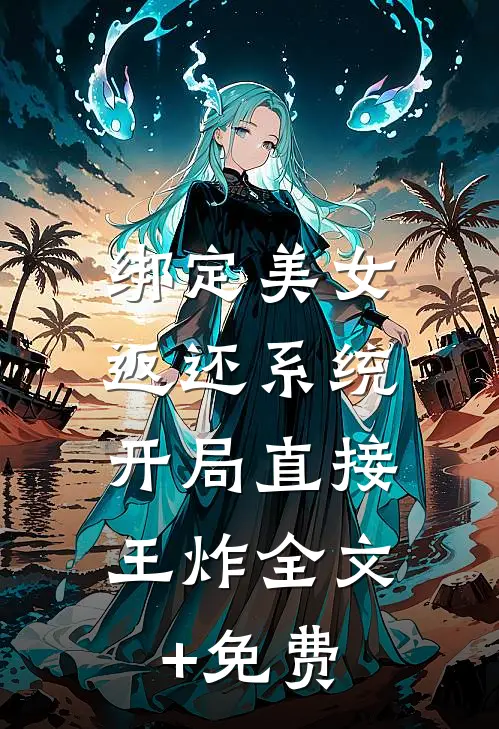 绑定美女返还系统，开局直接王炸全文+免费