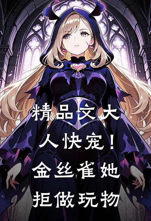 精品文大人快宠！金丝雀她拒做玩物