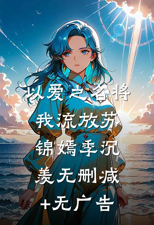 以爱之名将我流放苏锦嫣季沉羡无删减+无广告