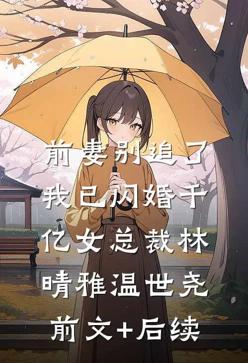前妻别追了，我已闪婚千亿女总裁林晴雅温世尧前文+后续