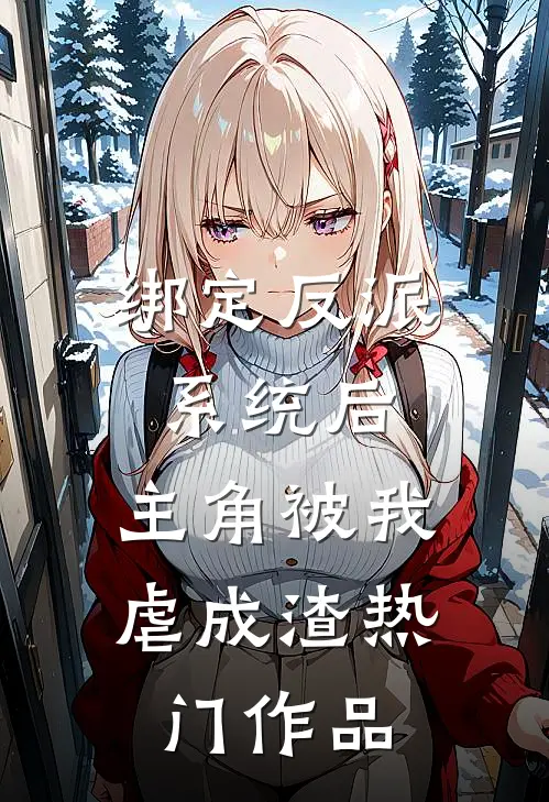 绑定反派系统后，主角被我虐成渣热门作品