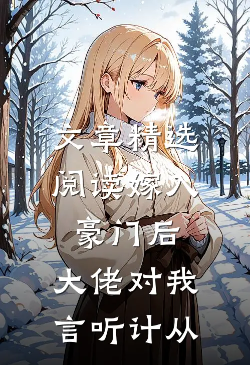 文章精选阅读嫁入豪门后，大佬对我言听计从