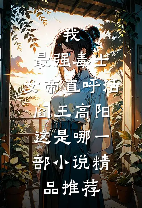 我,最强毒士,女帝直呼活阎王高阳,这是哪一部小说精品推荐