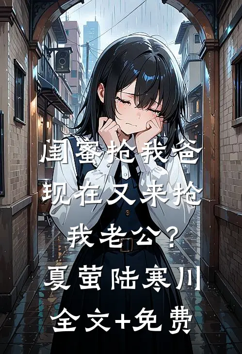 闺蜜抢我爸，现在又来抢我老公？夏萤陆寒川全文+免费