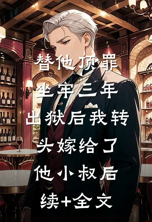 替他顶罪坐牢三年，出狱后我转头嫁给了他小叔后续+全文