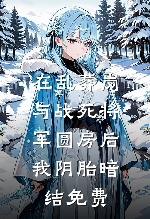 在乱葬岗与战死将军圆房后，我阴胎暗结免费