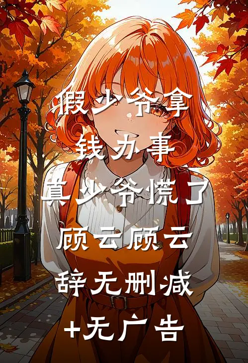假少爷拿钱办事，真少爷慌了顾云顾云辞无删减+无广告