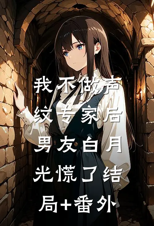 我不做声纹专家后，男友白月光慌了结局+番外