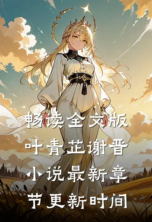 畅读全文版叶青芷谢晋小说最新章节更新时间