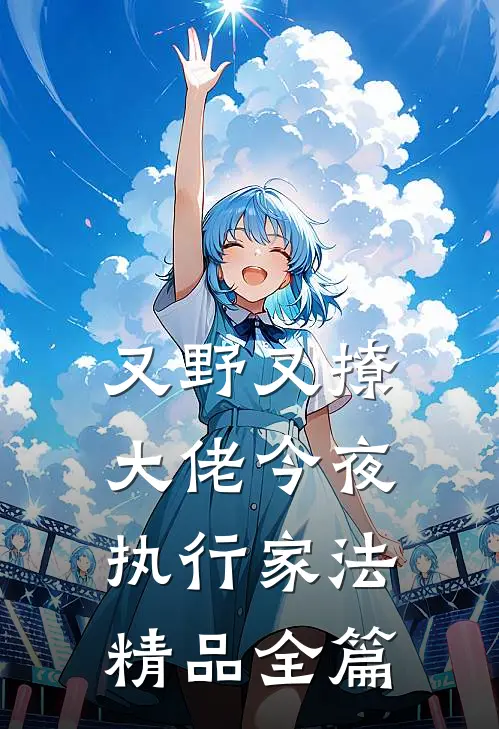 又野又撩，大佬今夜执行家法精品全篇