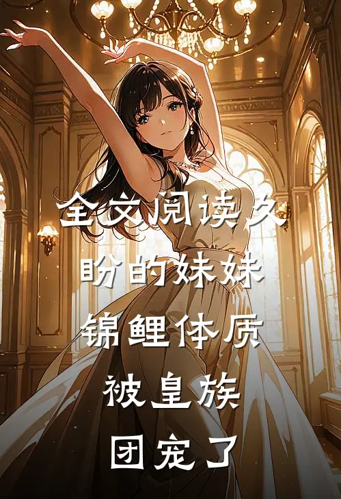 全文阅读久盼的妹妹锦鲤体质，被皇族团宠了