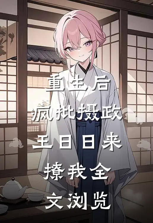 重生后，疯批摄政王日日来撩我全文浏览