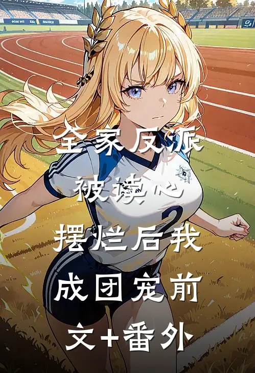 全家反派被读心，摆烂后我成团宠前文+番外