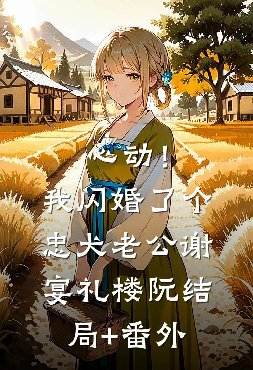 心动！我闪婚了个忠犬老公谢宴礼楼阮结局+番外