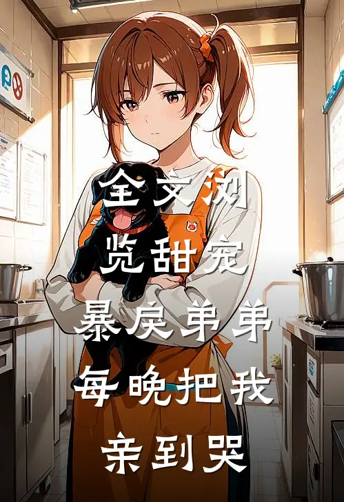 全文浏览甜宠：暴戾弟弟每晚把我亲到哭