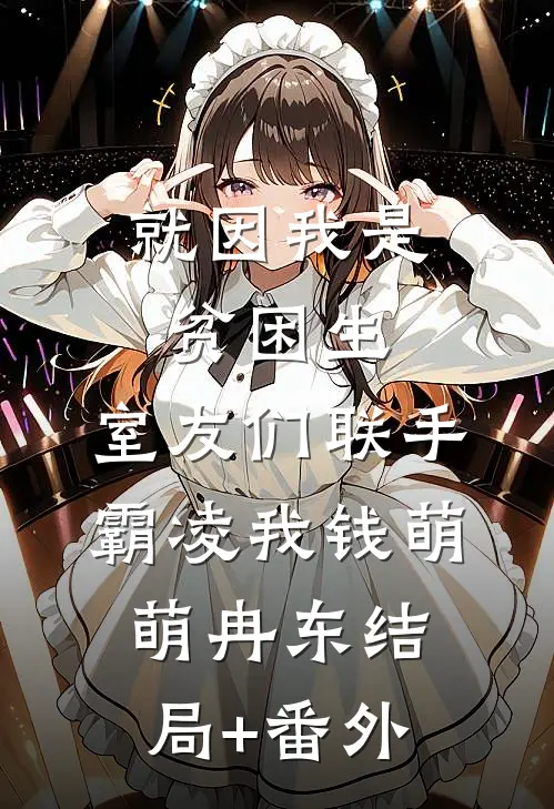就因我是贫困生，室友们联手霸凌我钱萌萌冉东结局+番外