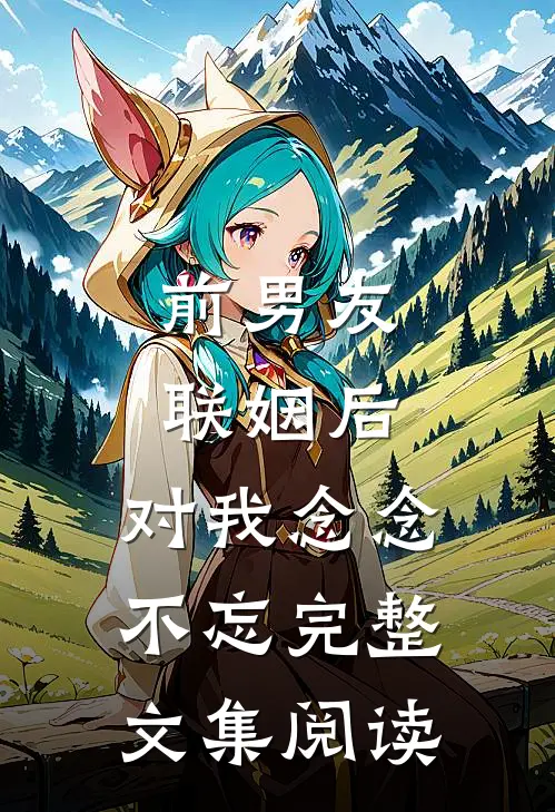 前男友联姻后，对我念念不忘完整文集阅读