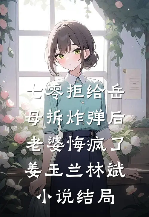 七零拒给岳母拆炸弹后老婆悔疯了姜玉兰林斌小说结局