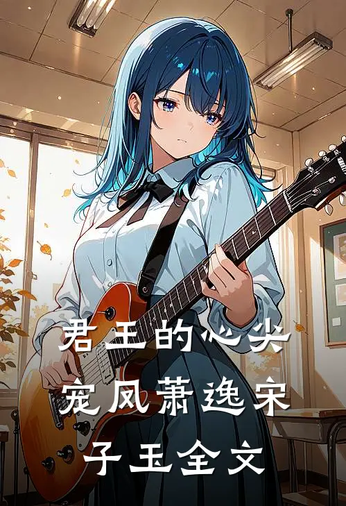 君王的心尖宠凤萧逸宋子玉全文