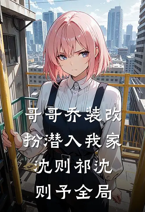 哥哥乔装改扮潜入我家沈则祁沈则予全局