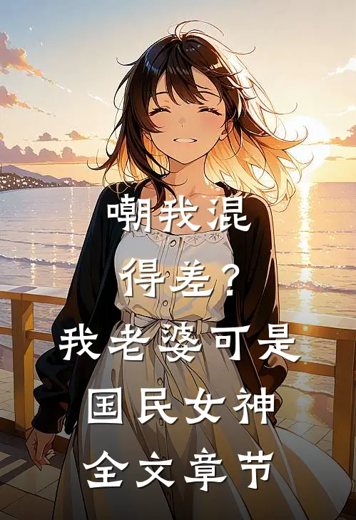 嘲我混得差？我老婆可是国民女神全文章节