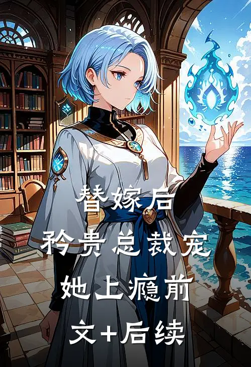 替嫁后，矜贵总裁宠她上瘾前文+后续
