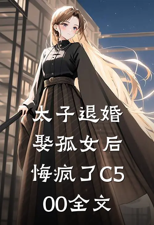 太子退婚娶孤女后，悔疯了C500全文