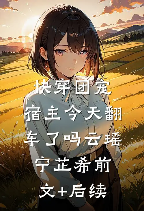 快穿团宠：宿主今天翻车了吗云瑶宁芷希前文+后续