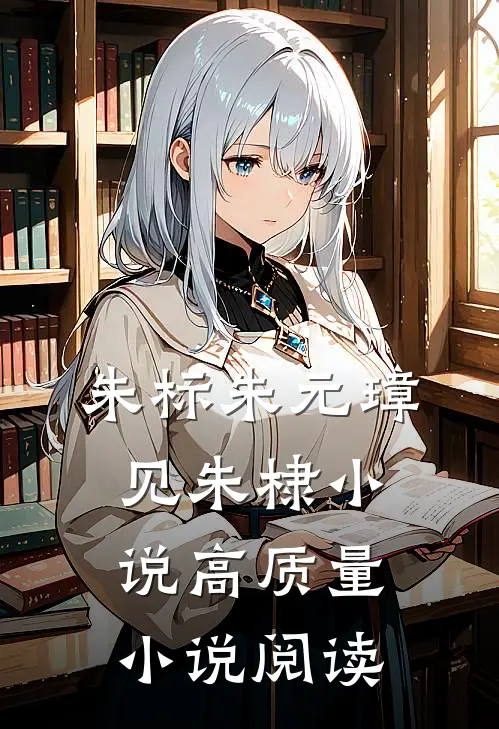 朱标朱元璋见朱棣小说高质量小说阅读