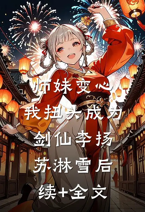 师妹变心，我扭头成为剑仙李扬苏淋雪后续+全文