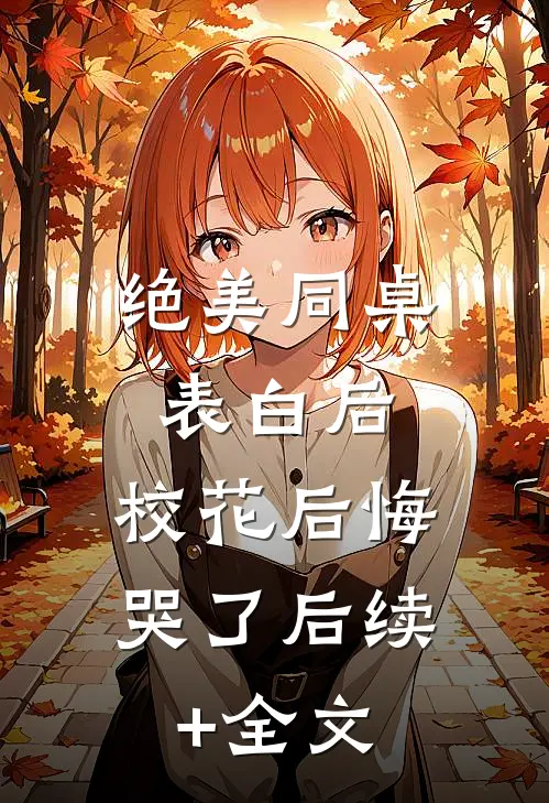 绝美同桌表白后，校花后悔哭了后续+全文